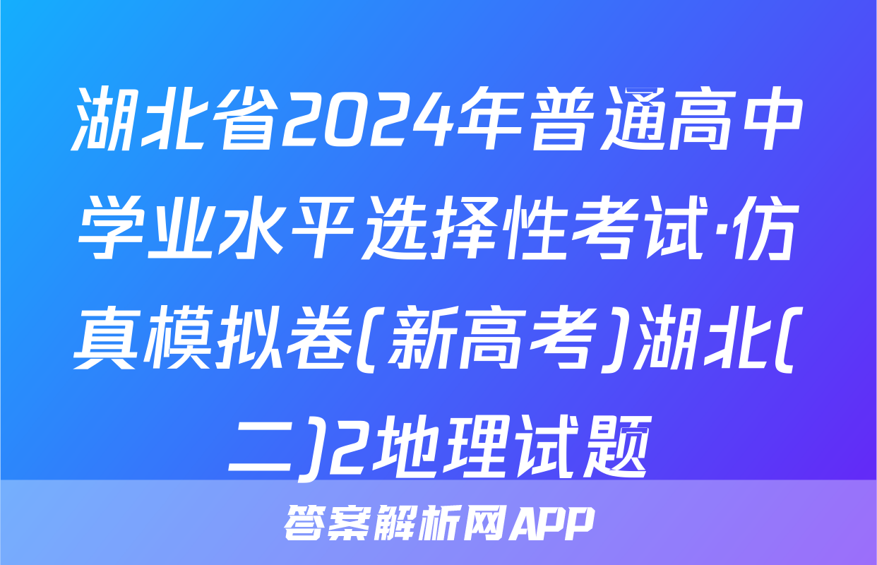 湖北省2024年普通高中学业水平选择性考试·仿真模拟卷(新高考)湖北(二)2地理试题