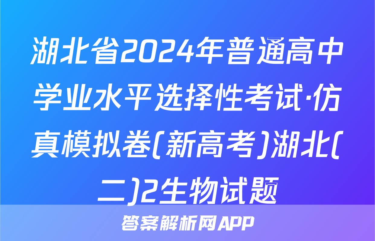 湖北省2024年普通高中学业水平选择性考试·仿真模拟卷(新高考)湖北(二)2生物试题