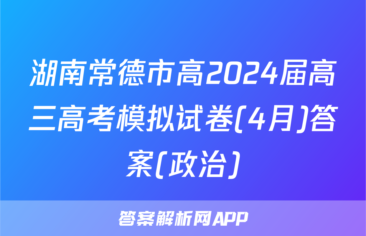 湖南常德市高2024届高三高考模拟试卷(4月)答案(政治)