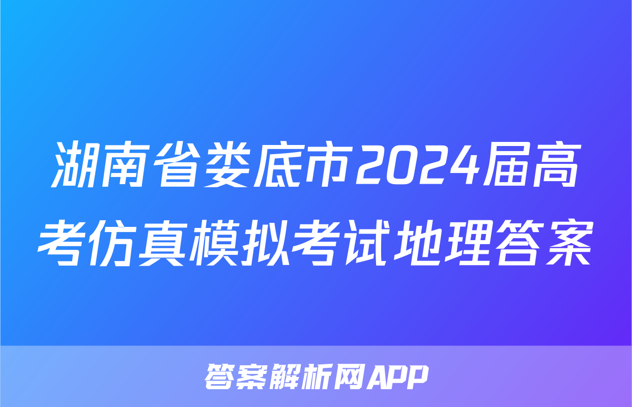 湖南省娄底市2024届高考仿真模拟考试地理答案