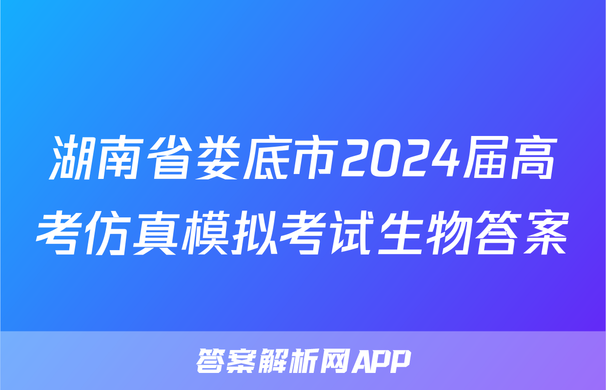 湖南省娄底市2024届高考仿真模拟考试生物答案