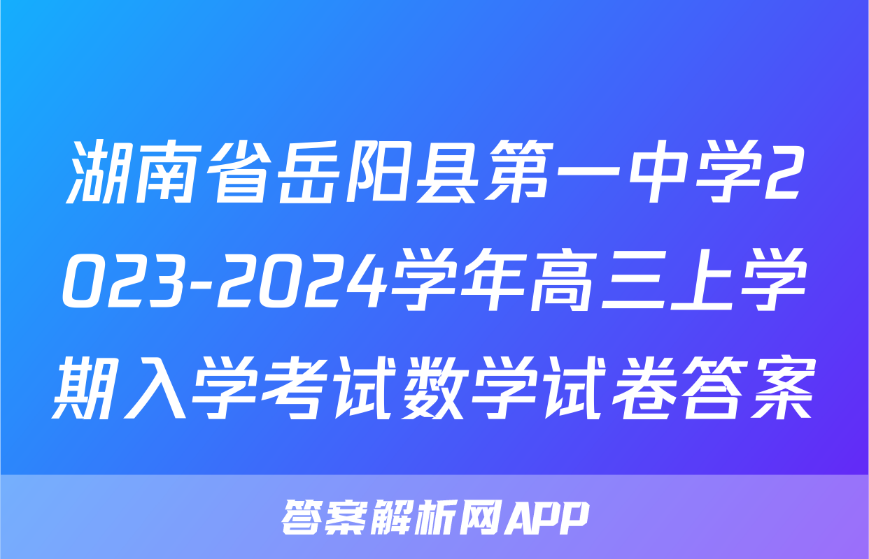 湖南省岳阳县第一中学2023-2024学年高三上学期入学考试数学试卷答案