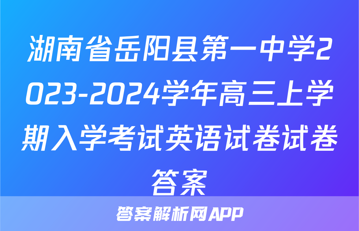 湖南省岳阳县第一中学2023-2024学年高三上学期入学考试英语试卷试卷答案