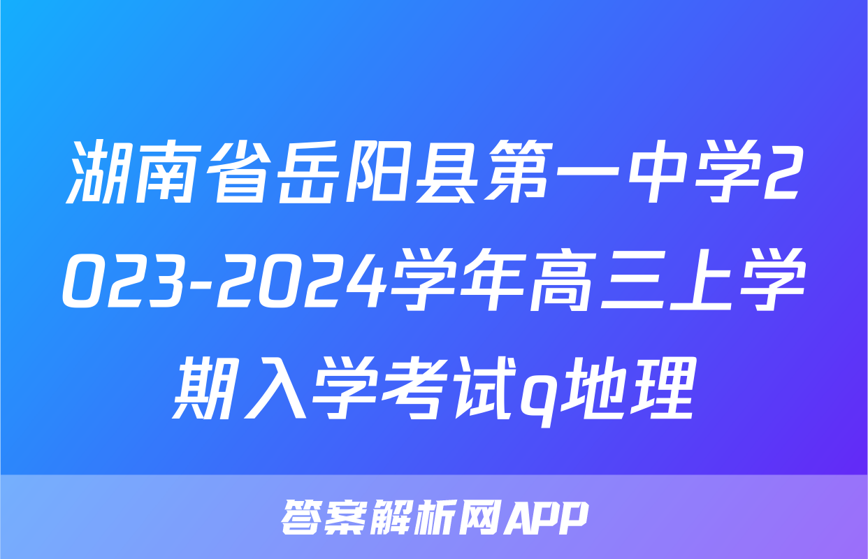 湖南省岳阳县第一中学2023-2024学年高三上学期入学考试q地理