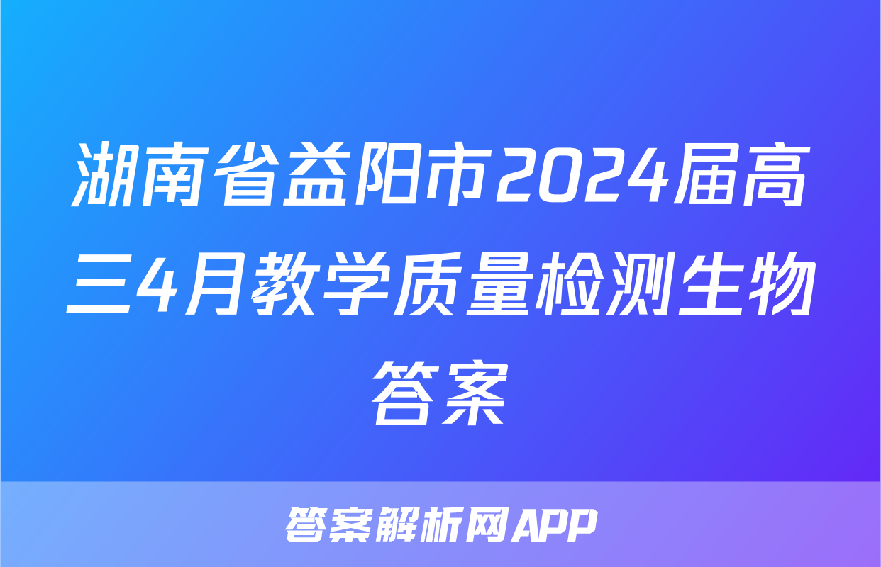 湖南省益阳市2024届高三4月教学质量检测生物答案