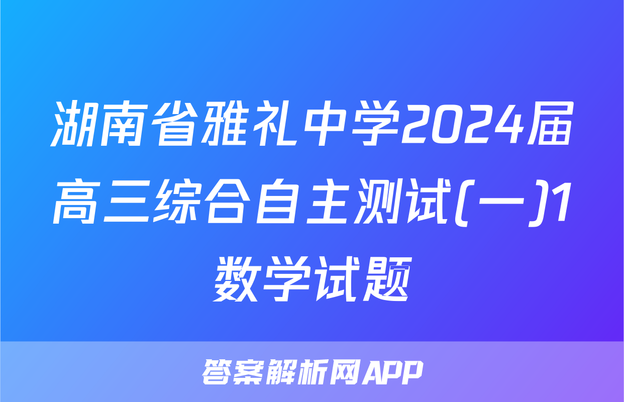 湖南省雅礼中学2024届高三综合自主测试(一)1数学试题