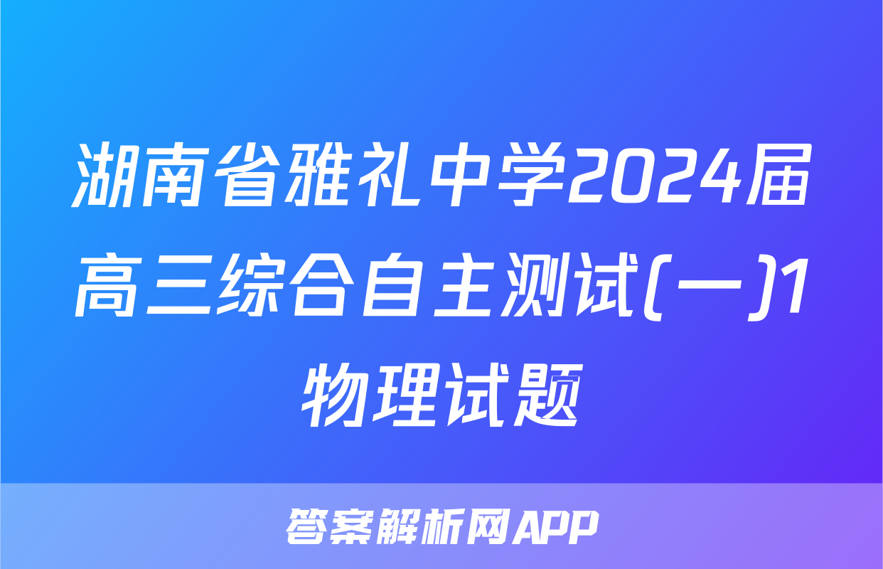 湖南省雅礼中学2024届高三综合自主测试(一)1物理试题