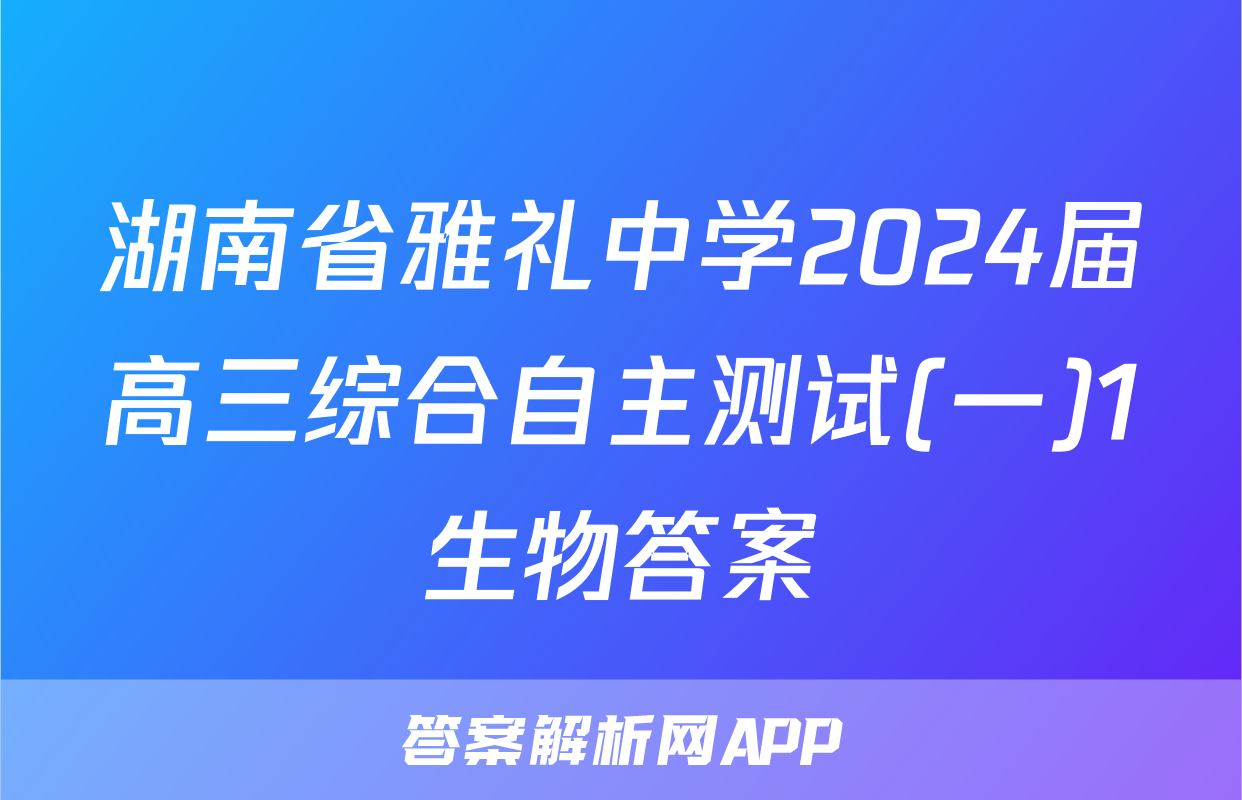 湖南省雅礼中学2024届高三综合自主测试(一)1生物答案