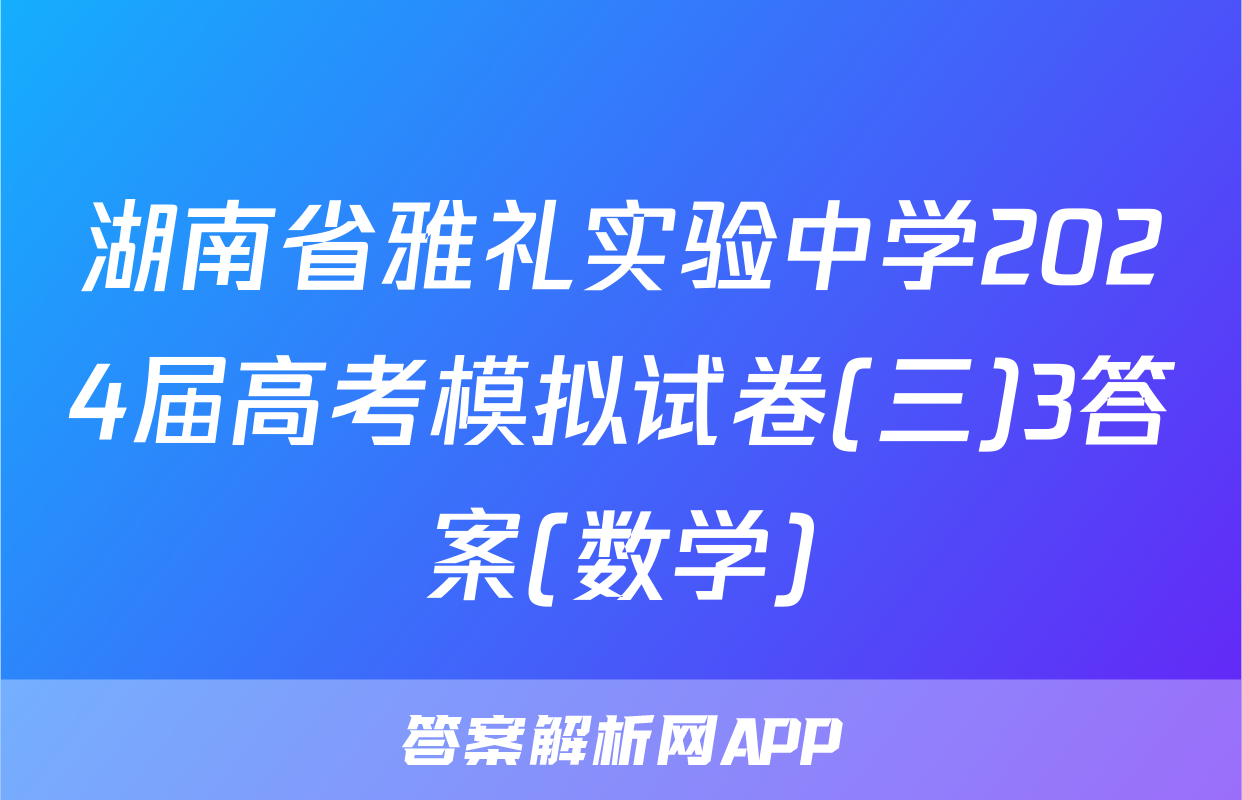 湖南省雅礼实验中学2024届高考模拟试卷(三)3答案(数学)