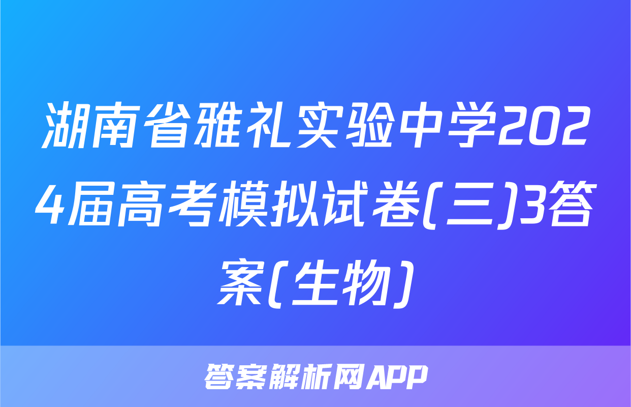 湖南省雅礼实验中学2024届高考模拟试卷(三)3答案(生物)