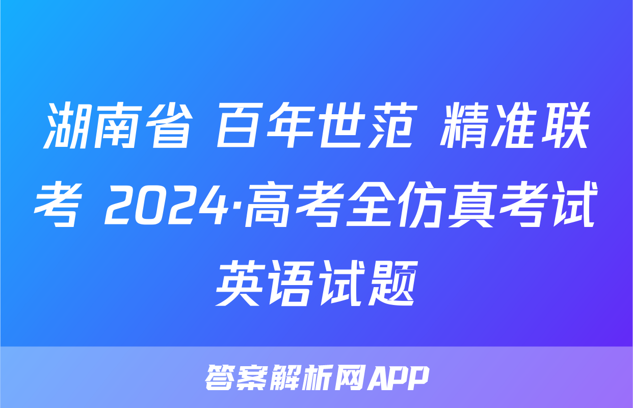 湖南省 百年世范 精准联考 2024·高考全仿真考试英语试题