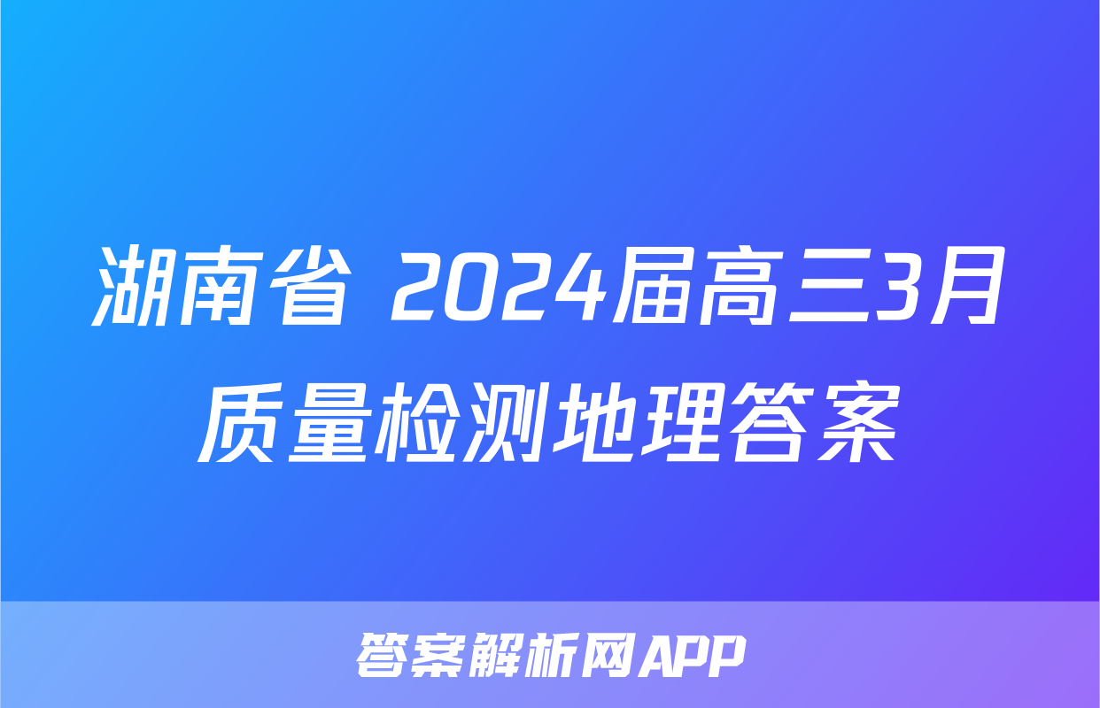 湖南省 2024届高三3月质量检测地理答案