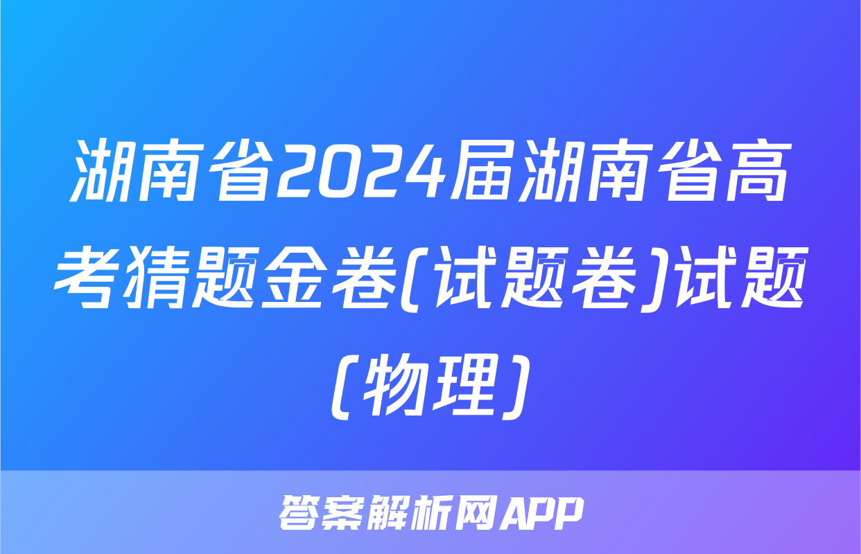 湖南省2024届湖南省高考猜题金卷(试题卷)试题(物理)