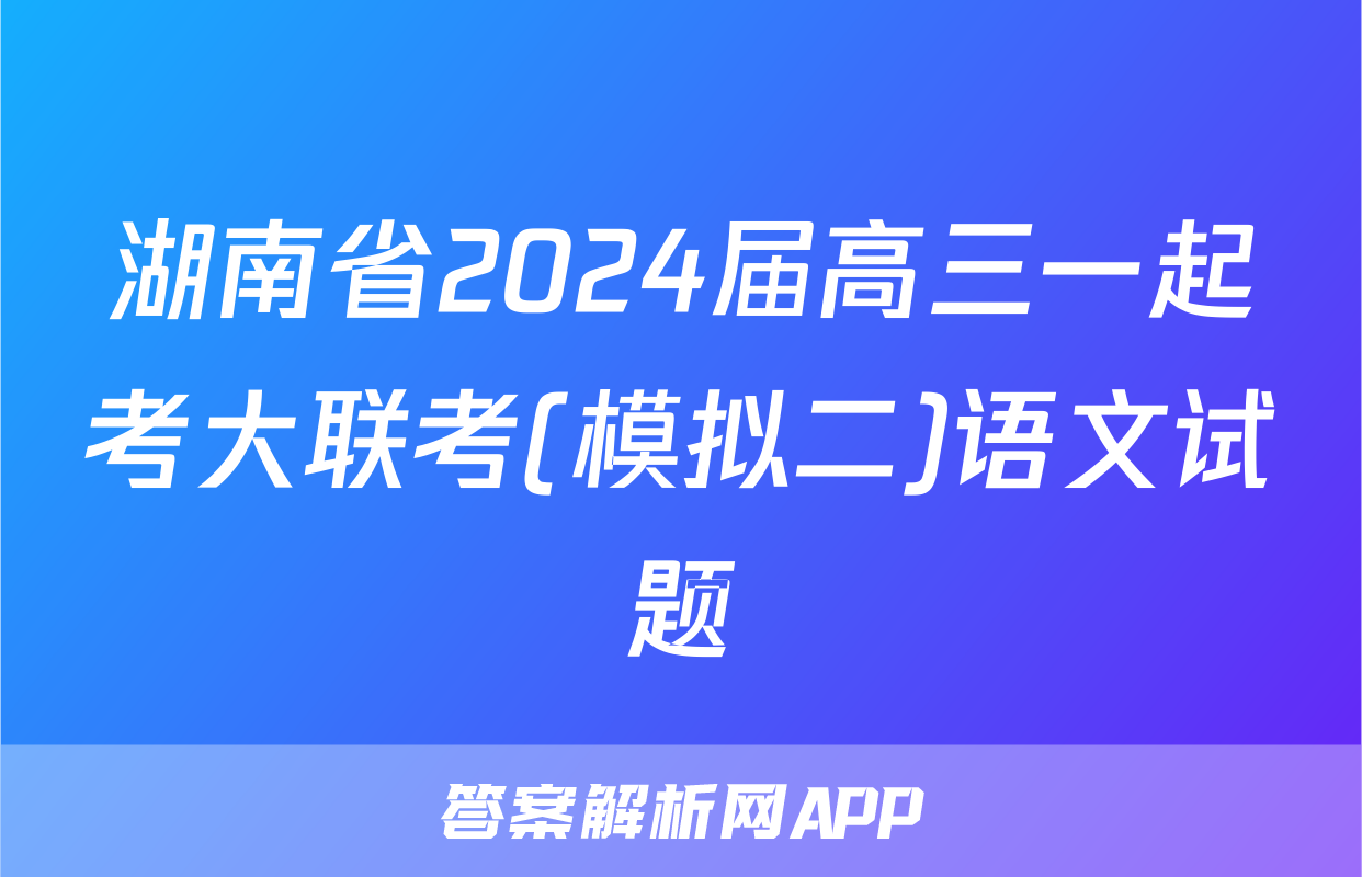 湖南省2024届高三一起考大联考(模拟二)语文试题