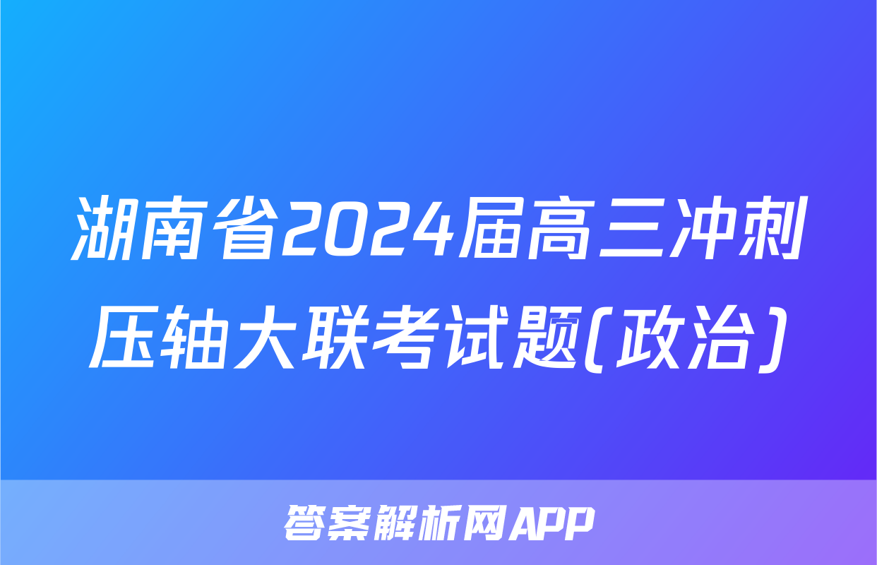湖南省2024届高三冲刺压轴大联考试题(政治)