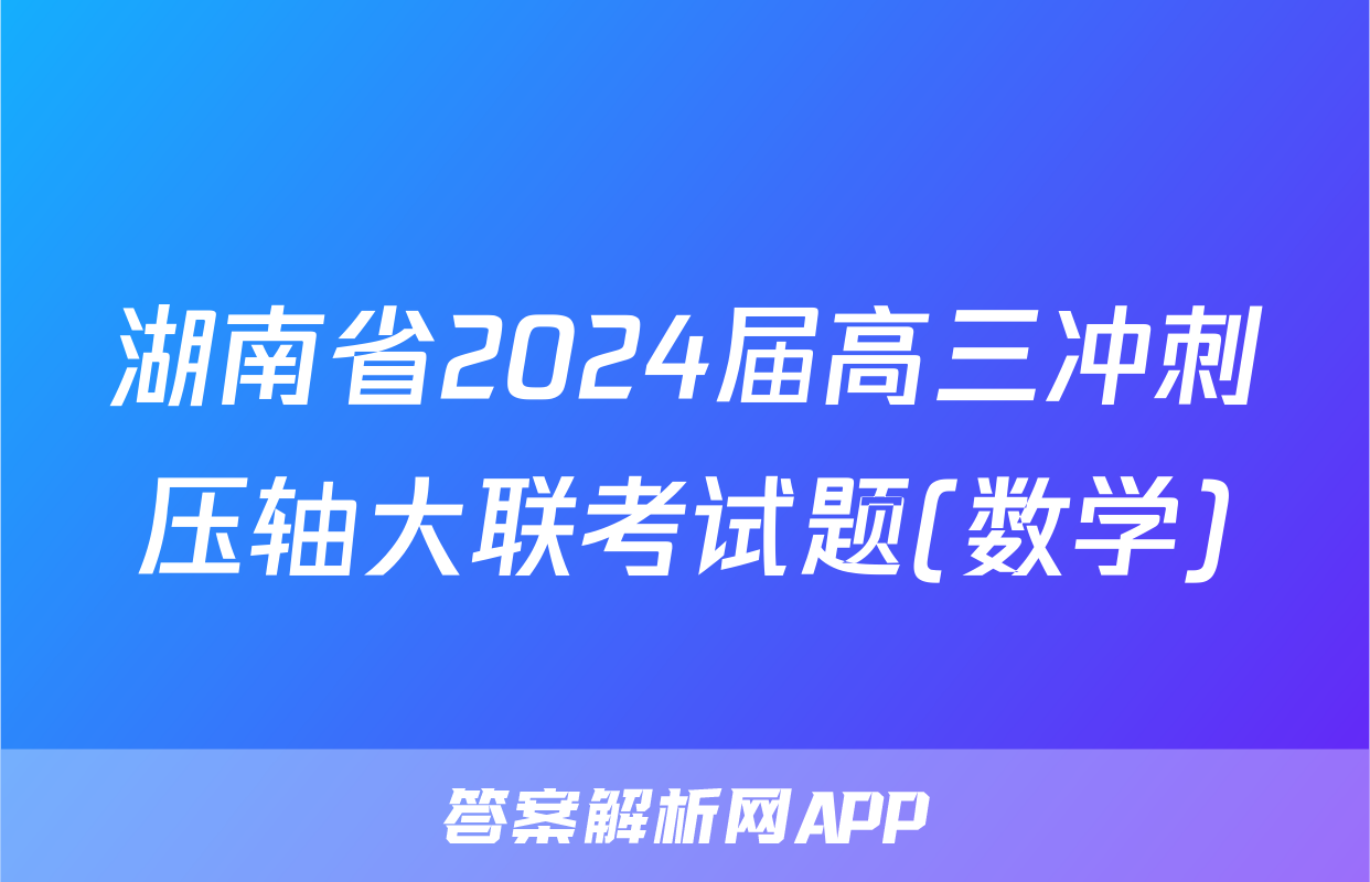 湖南省2024届高三冲刺压轴大联考试题(数学)