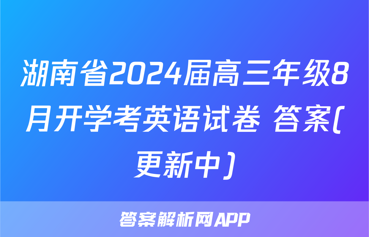 湖南省2024届高三年级8月开学考英语试卷 答案(更新中)