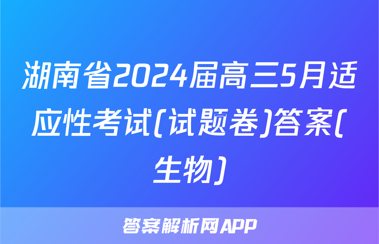 湖南省2024届高三5月适应性考试(试题卷)答案(生物)