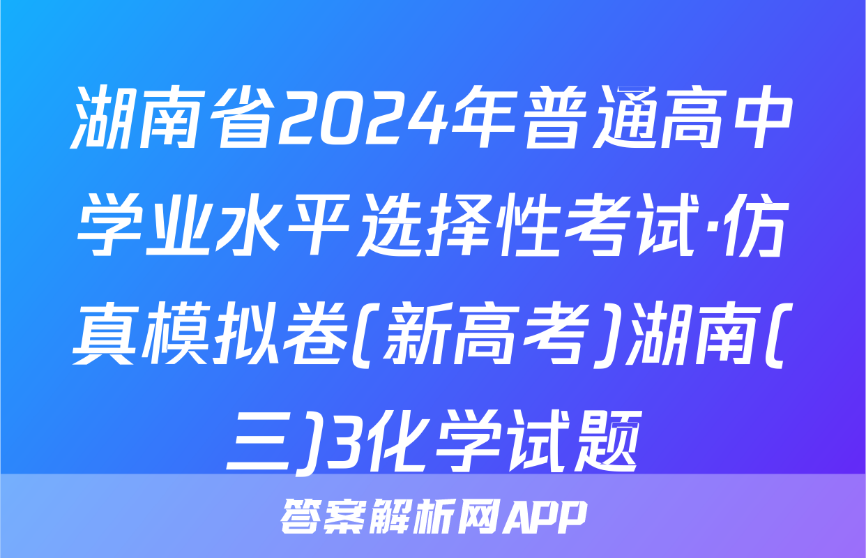 湖南省2024年普通高中学业水平选择性考试·仿真模拟卷(新高考)湖南(三)3化学试题