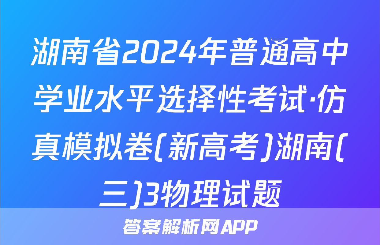 湖南省2024年普通高中学业水平选择性考试·仿真模拟卷(新高考)湖南(三)3物理试题