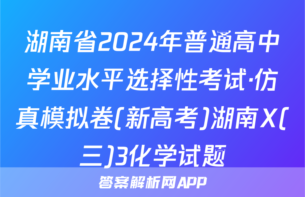 湖南省2024年普通高中学业水平选择性考试·仿真模拟卷(新高考)湖南X(三)3化学试题