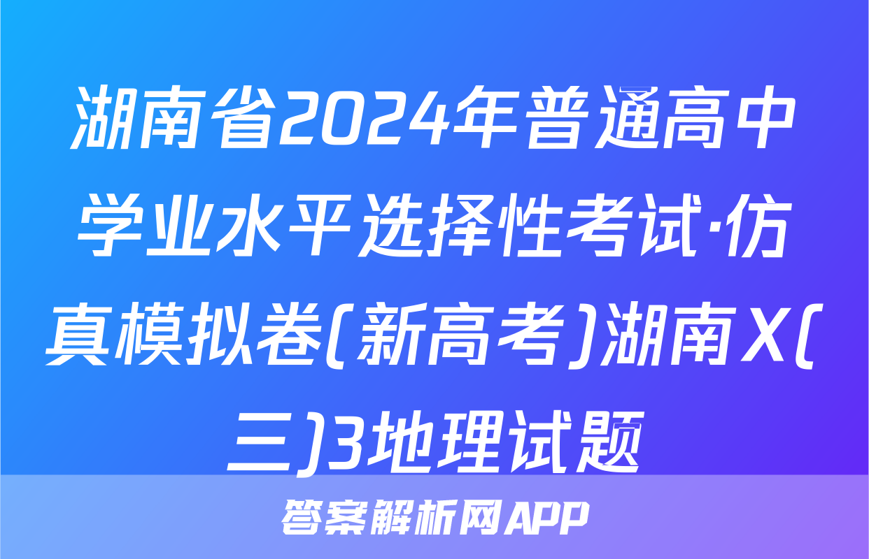 湖南省2024年普通高中学业水平选择性考试·仿真模拟卷(新高考)湖南X(三)3地理试题