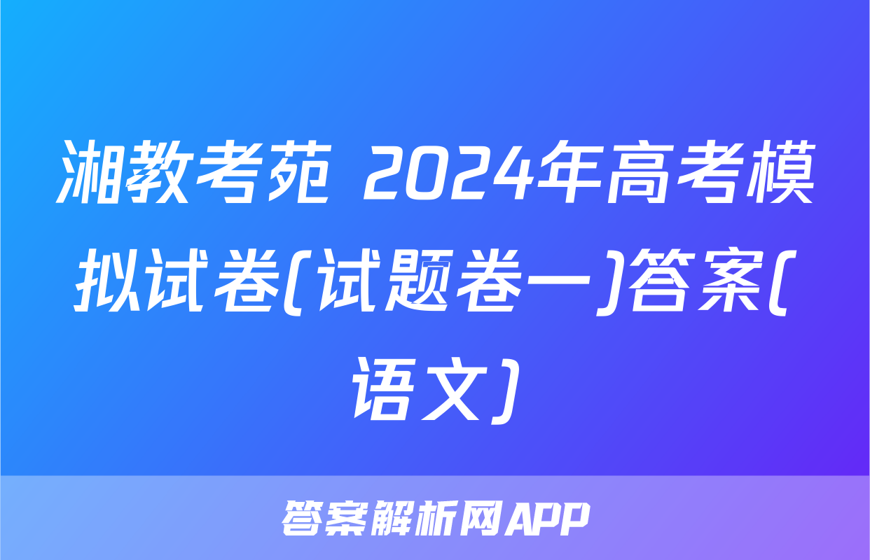 湘教考苑 2024年高考模拟试卷(试题卷一)答案(语文)