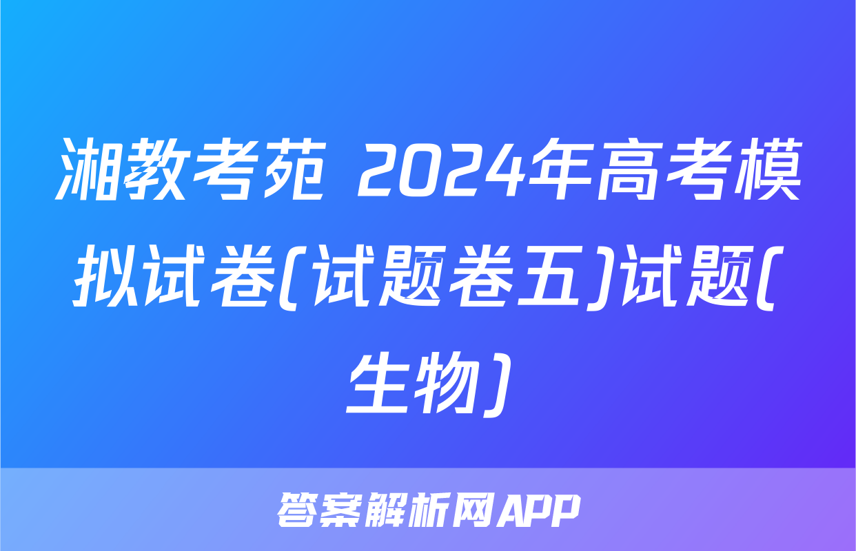 湘教考苑 2024年高考模拟试卷(试题卷五)试题(生物)