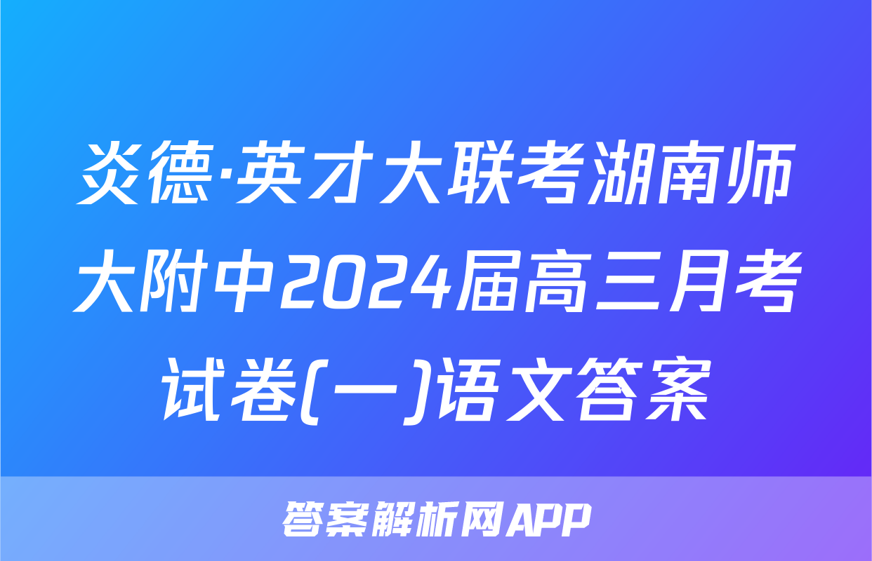 炎德·英才大联考湖南师大附中2024届高三月考试卷(一)语文答案