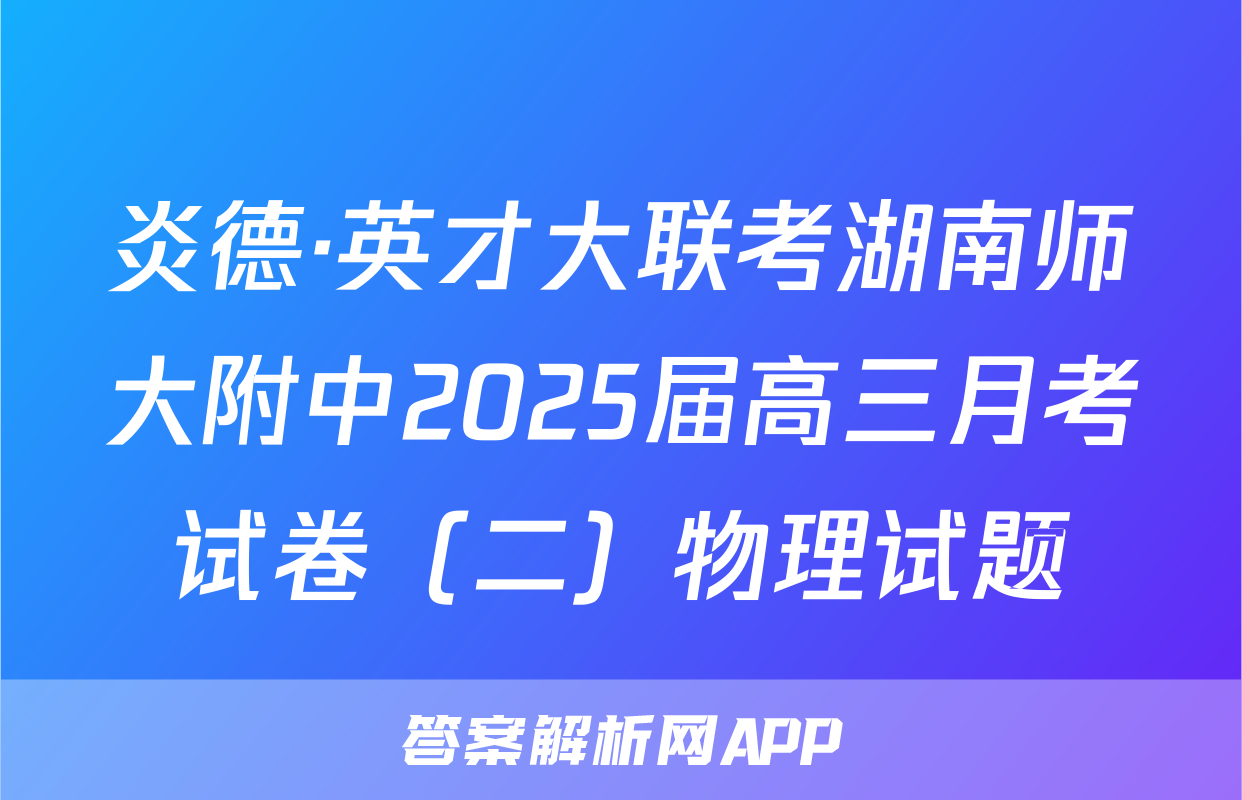 炎德·英才大联考湖南师大附中2025届高三月考试卷（二）物理试题