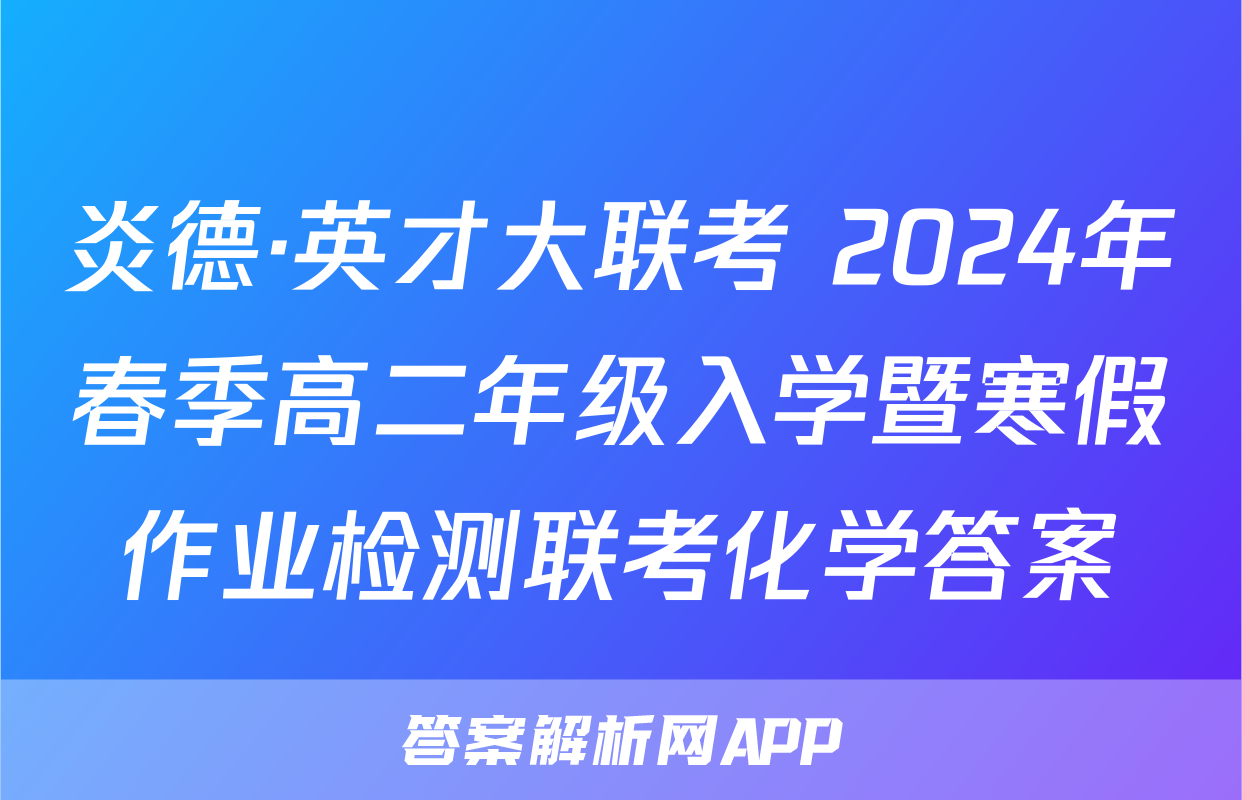 炎德·英才大联考 2024年春季高二年级入学暨寒假作业检测联考化学答案