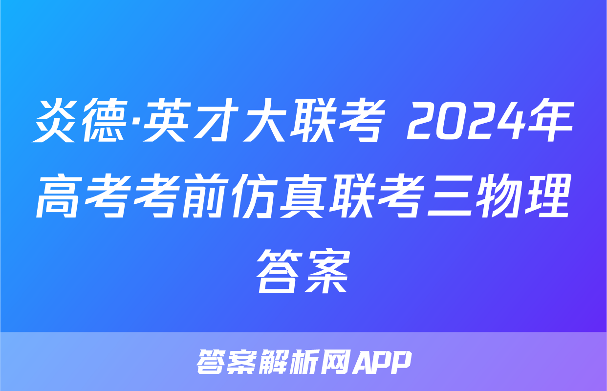 炎德·英才大联考 2024年高考考前仿真联考三物理答案