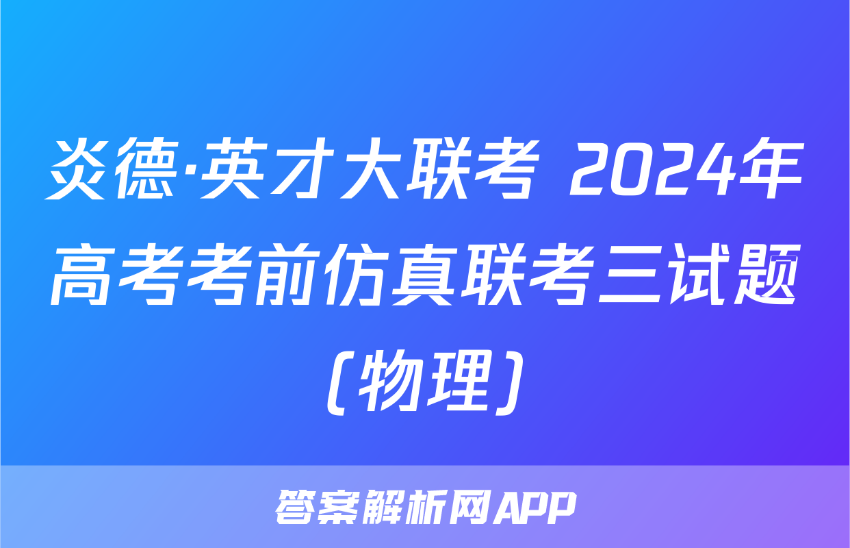 炎德·英才大联考 2024年高考考前仿真联考三试题(物理)