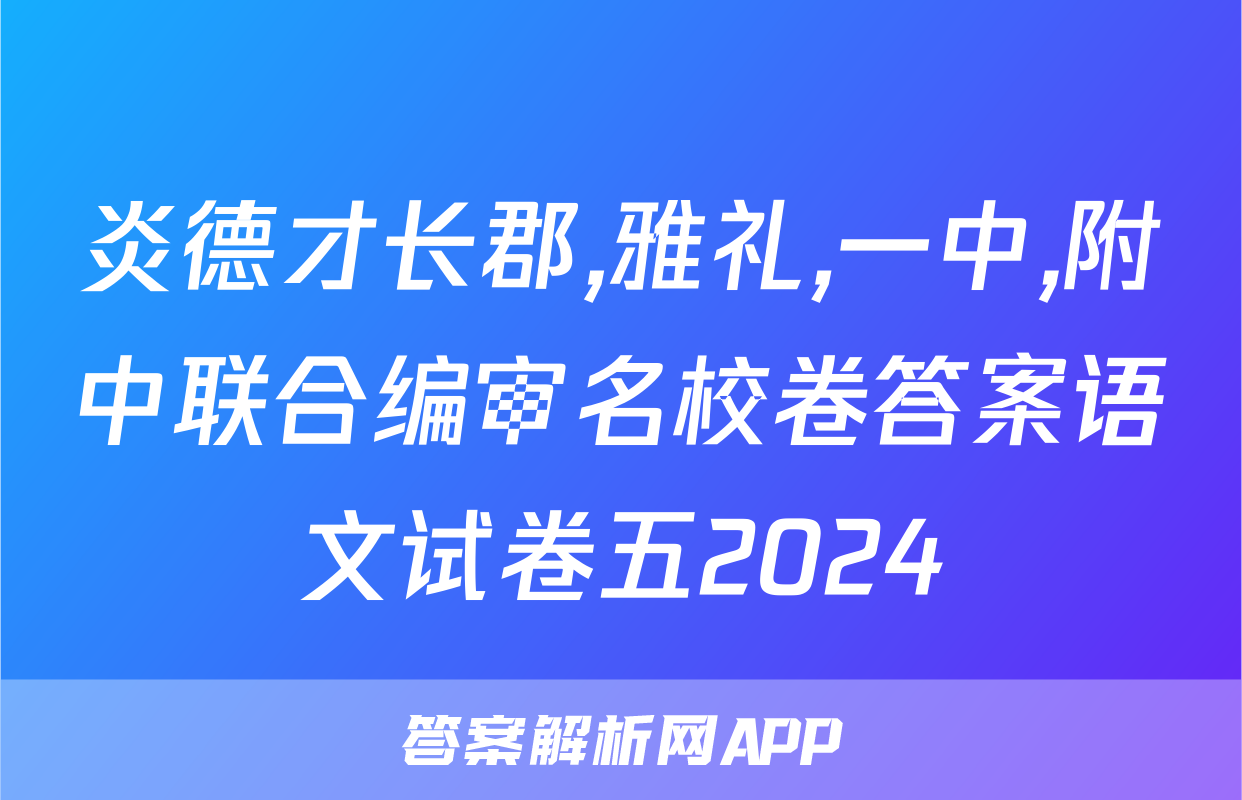 炎德才长郡,雅礼,一中,附中联合编审名校卷答案语文试卷五2024