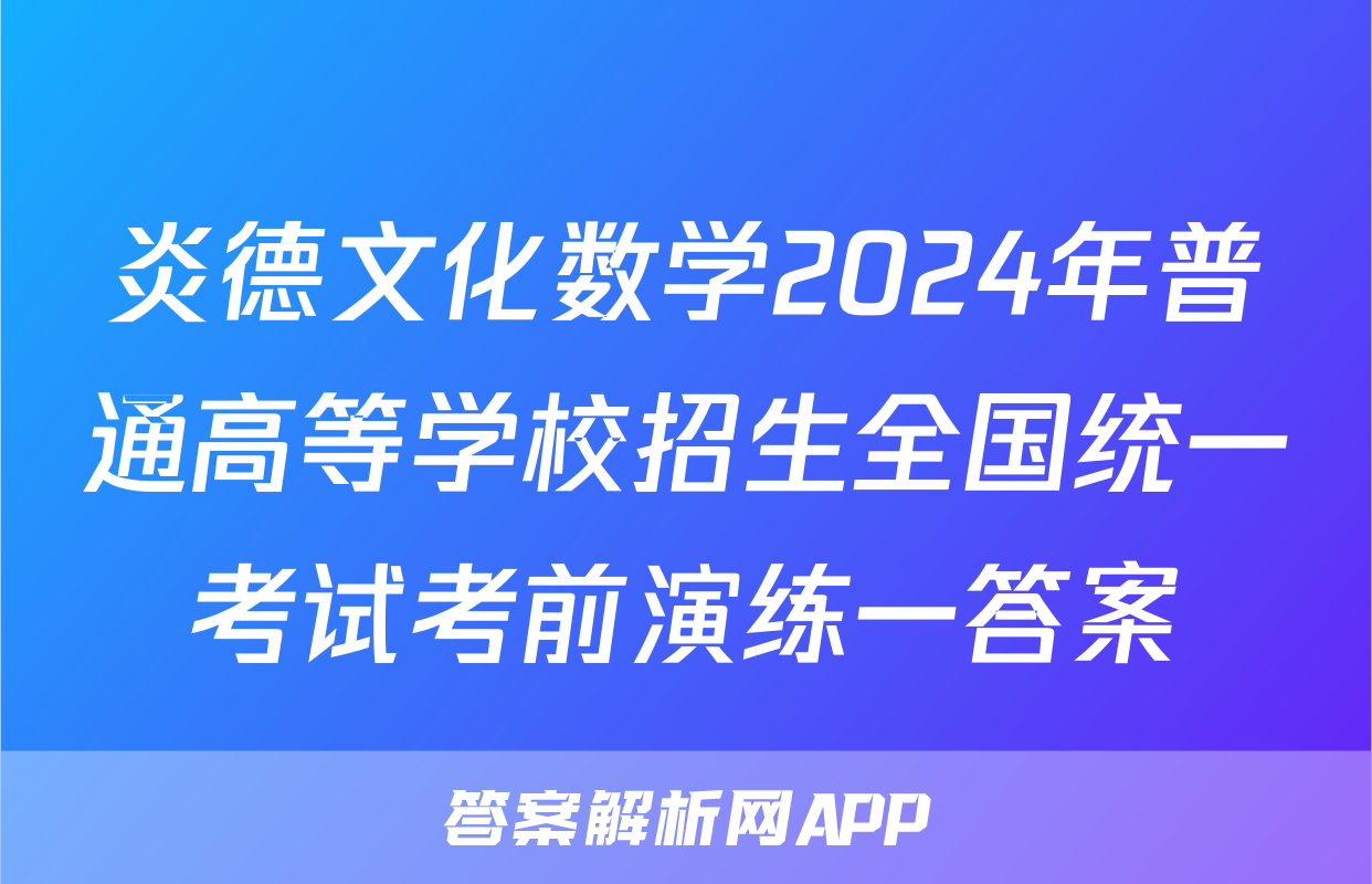 炎德文化数学2024年普通高等学校招生全国统一考试考前演练一答案