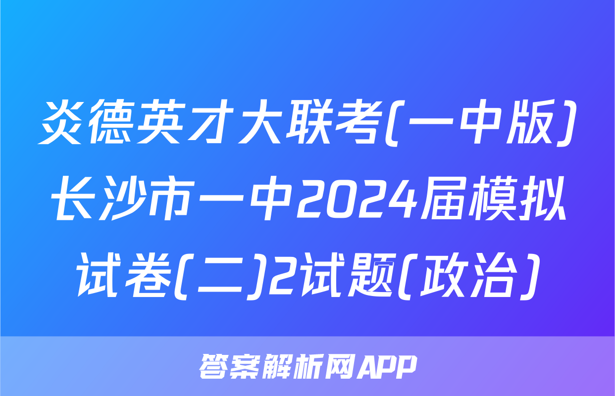 炎德英才大联考(一中版)长沙市一中2024届模拟试卷(二)2试题(政治)