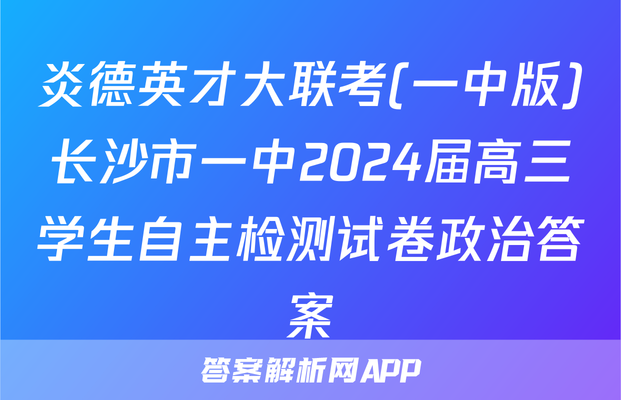 炎德英才大联考(一中版)长沙市一中2024届高三学生自主检测试卷政治答案