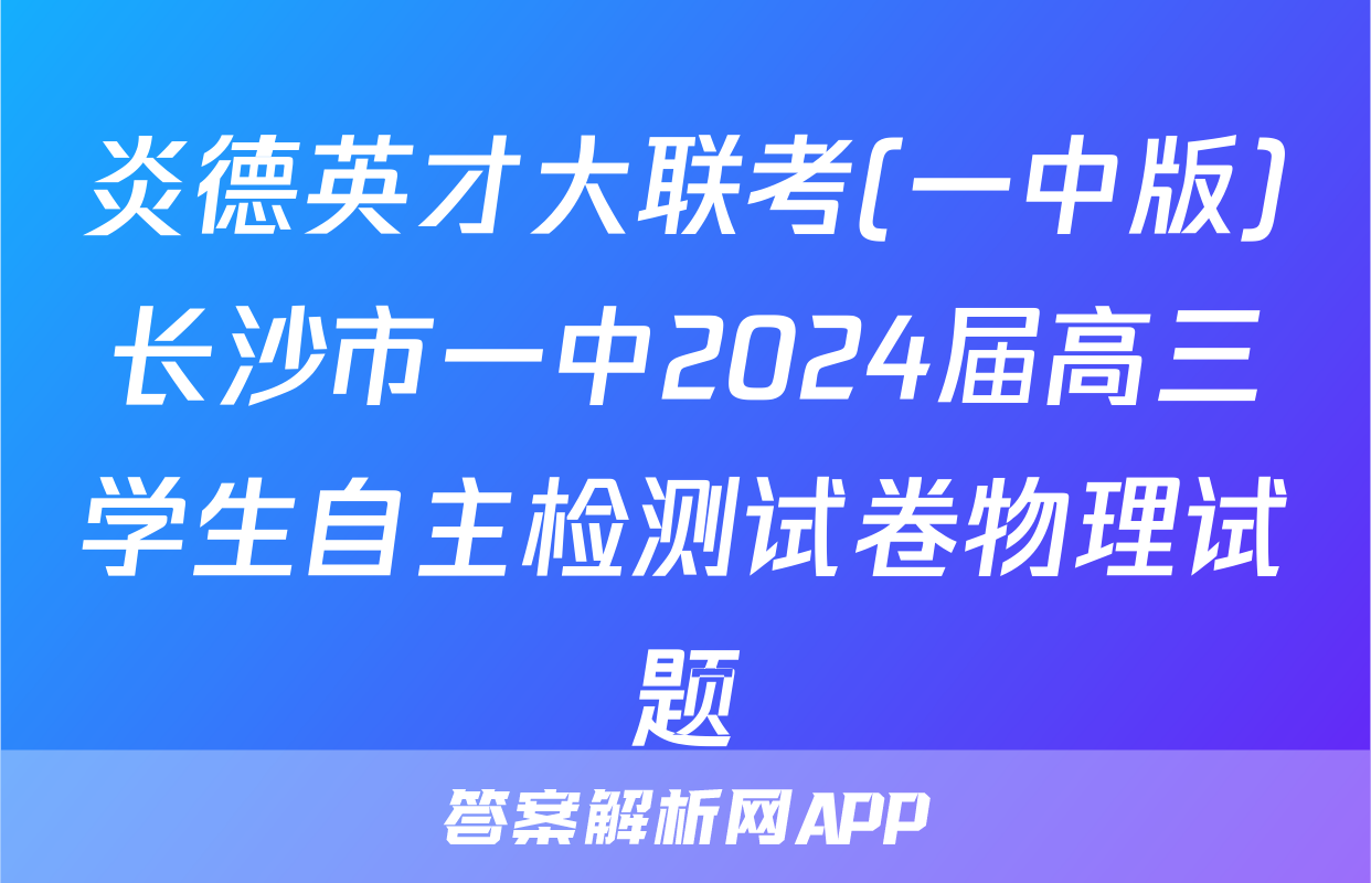 炎德英才大联考(一中版)长沙市一中2024届高三学生自主检测试卷物理试题