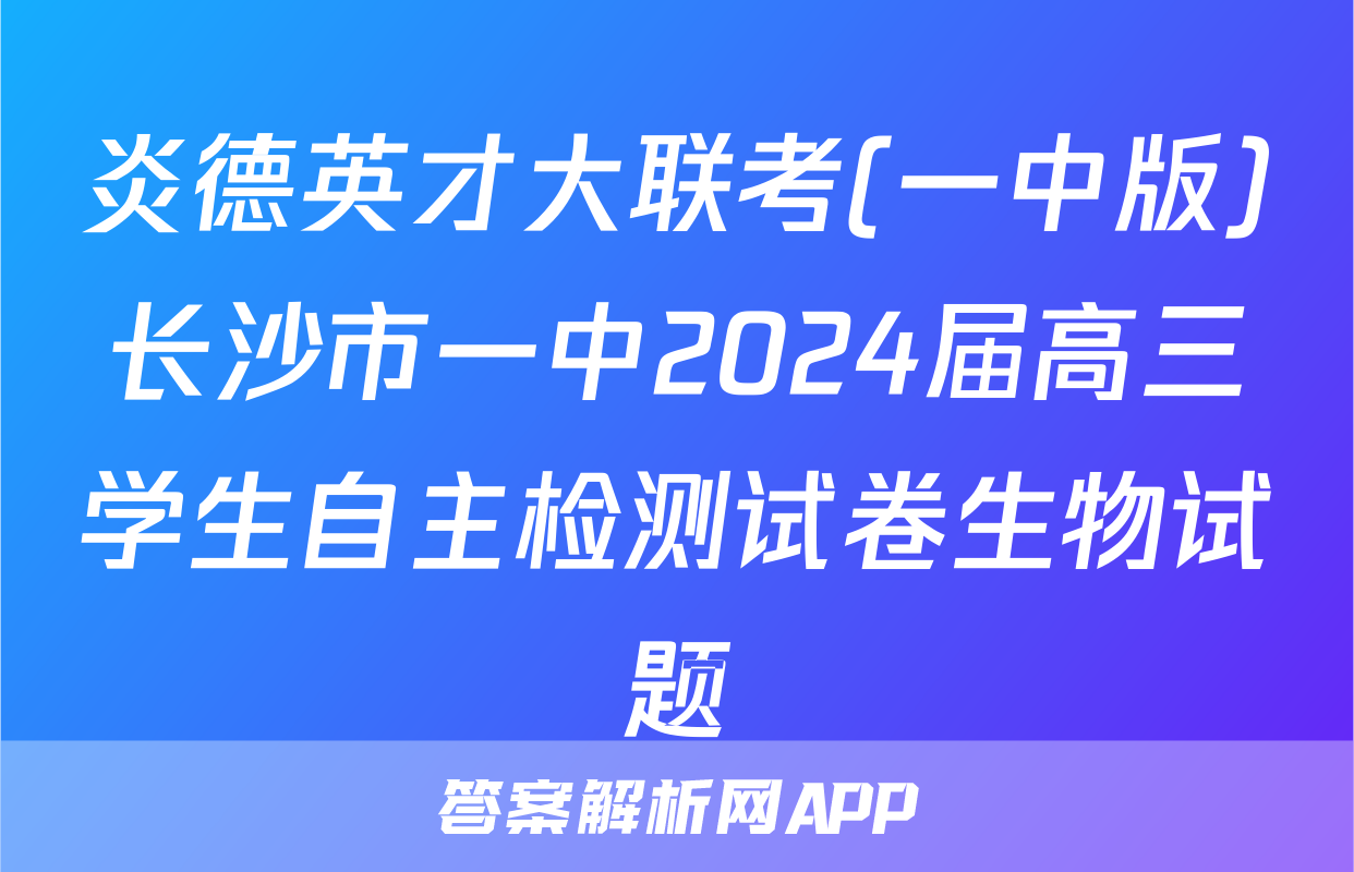 炎德英才大联考(一中版)长沙市一中2024届高三学生自主检测试卷生物试题