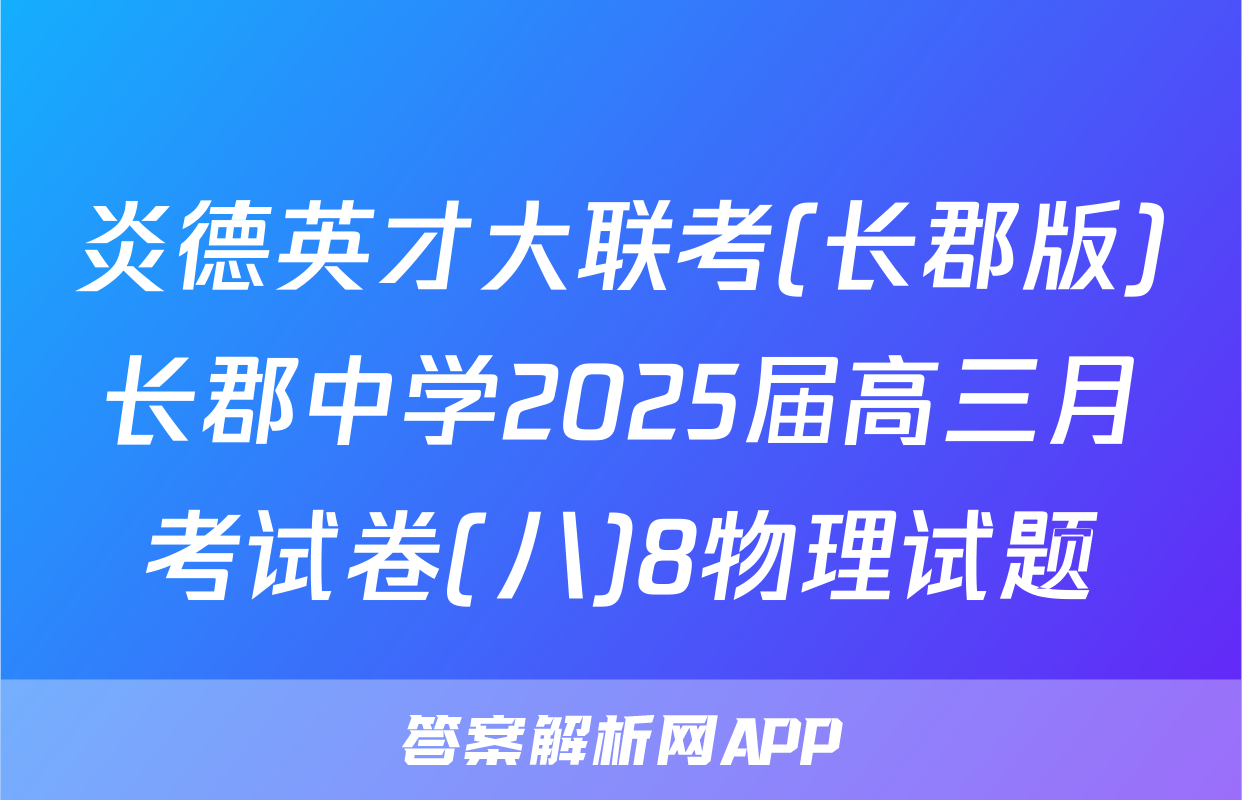 炎德英才大联考(长郡版)长郡中学2025届高三月考试卷(八)8物理试题