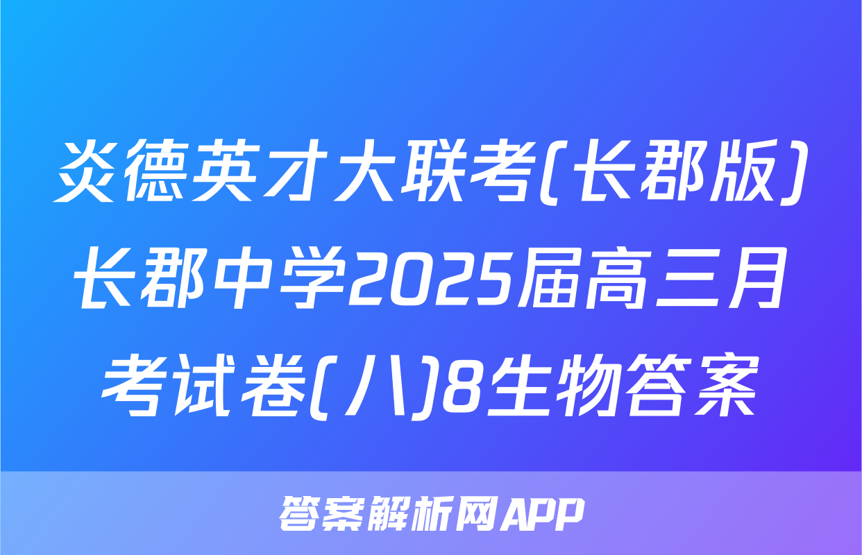 炎德英才大联考(长郡版)长郡中学2025届高三月考试卷(八)8生物答案