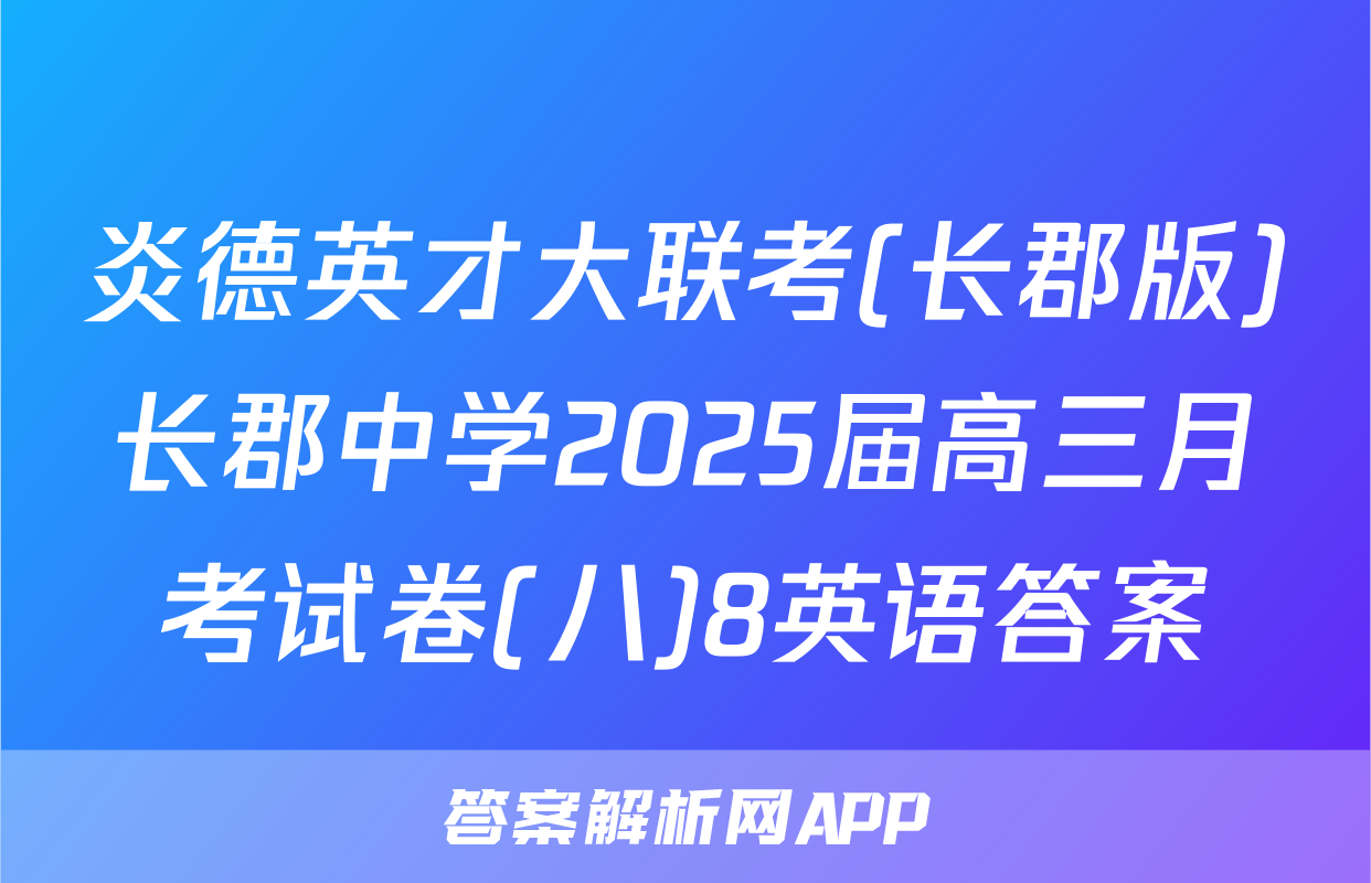 炎德英才大联考(长郡版)长郡中学2025届高三月考试卷(八)8英语答案
