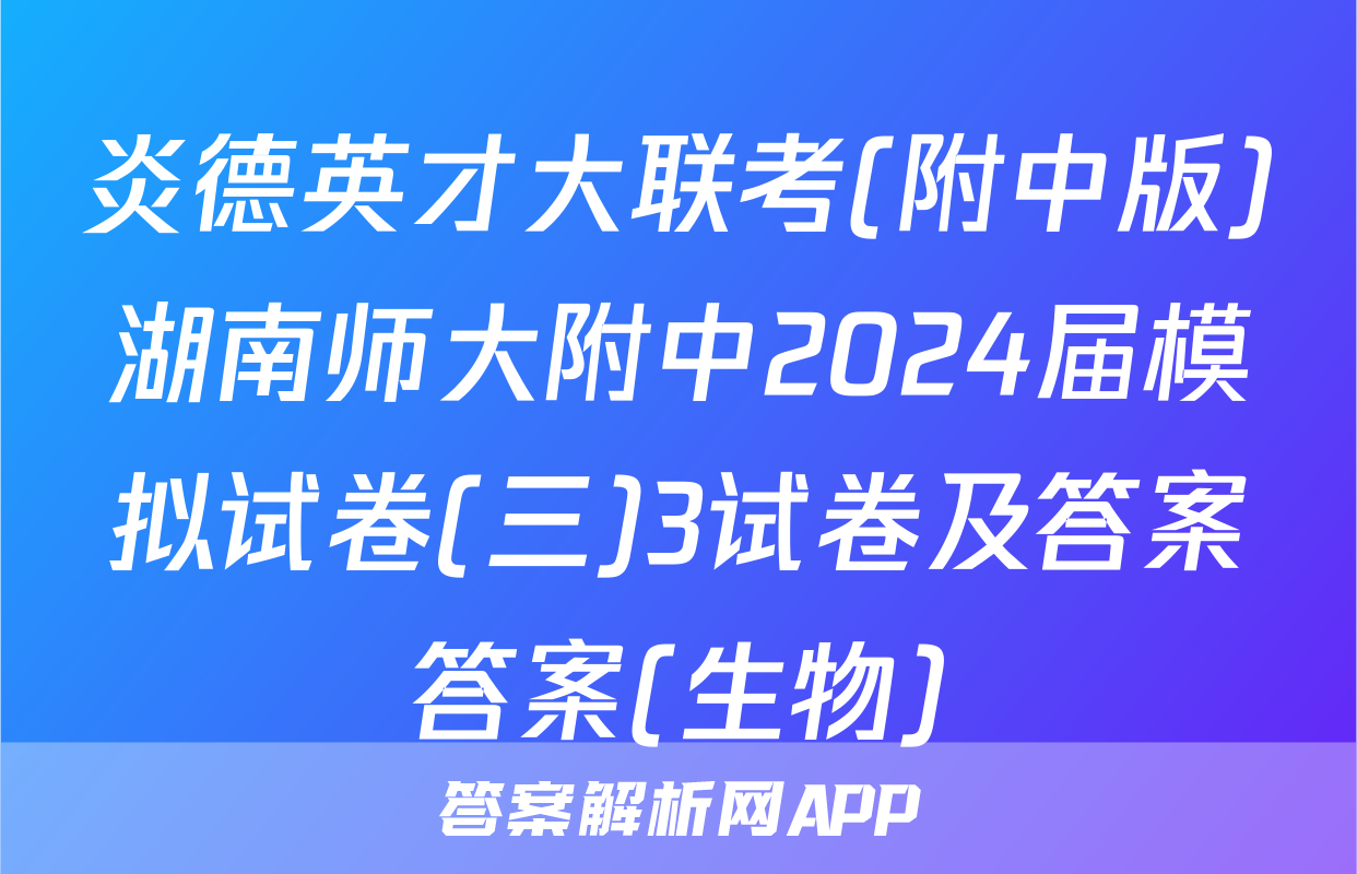 炎德英才大联考(附中版)湖南师大附中2024届模拟试卷(三)3试卷及答案答案(生物)