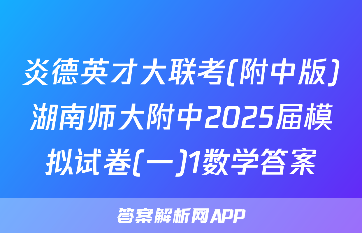炎德英才大联考(附中版)湖南师大附中2025届模拟试卷(一)1数学答案