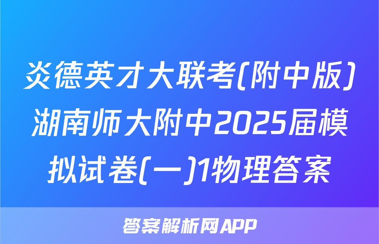 炎德英才大联考(附中版)湖南师大附中2025届模拟试卷(一)1物理答案