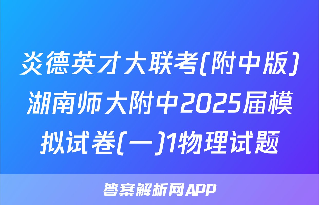 炎德英才大联考(附中版)湖南师大附中2025届模拟试卷(一)1物理试题