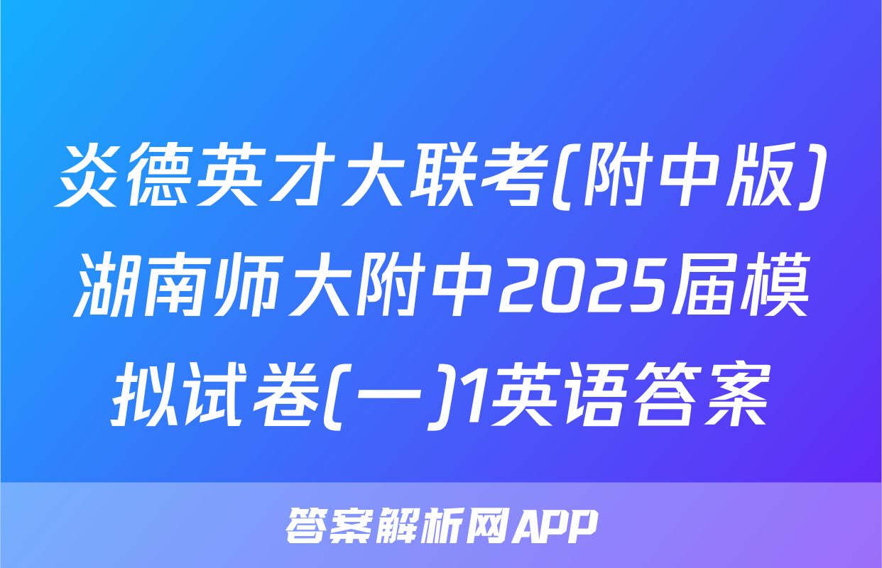 炎德英才大联考(附中版)湖南师大附中2025届模拟试卷(一)1英语答案