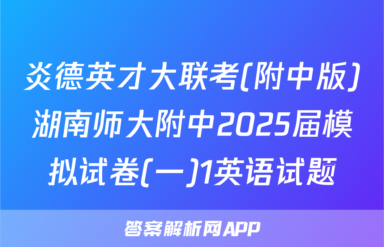 炎德英才大联考(附中版)湖南师大附中2025届模拟试卷(一)1英语试题