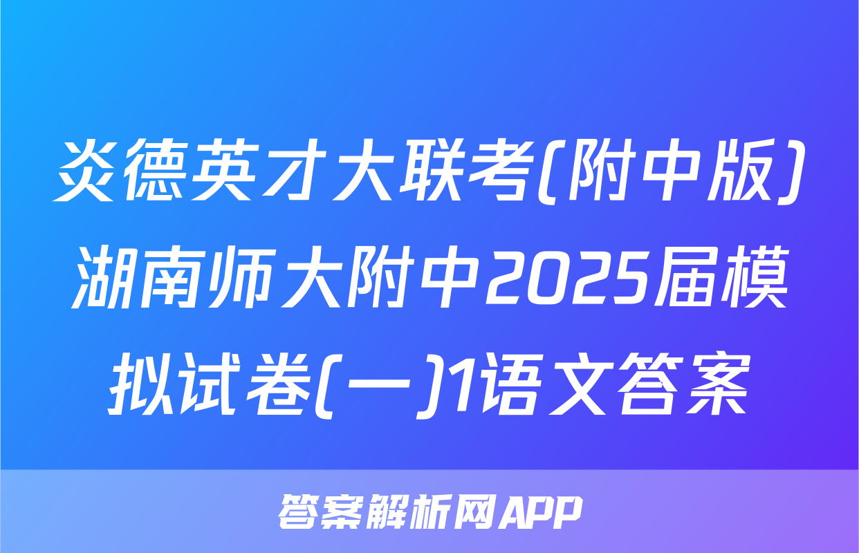 炎德英才大联考(附中版)湖南师大附中2025届模拟试卷(一)1语文答案