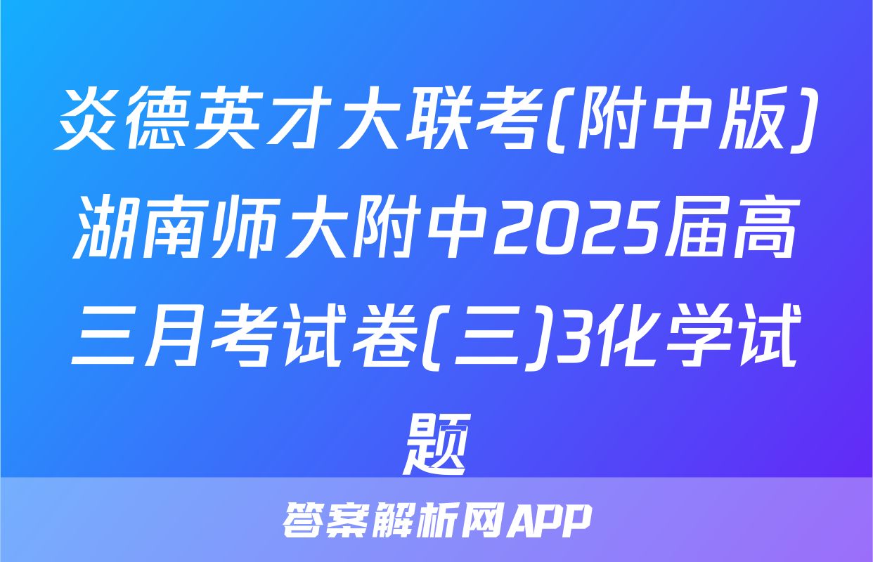 炎德英才大联考(附中版)湖南师大附中2025届高三月考试卷(三)3化学试题